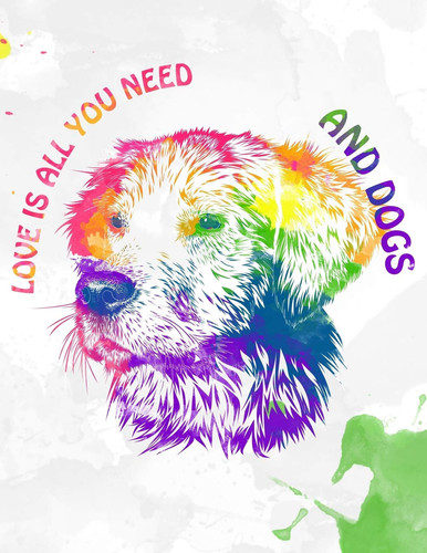 Cover of All You Need Is Love and Dogs (8. 5 X 11 ) College Ruled Notebook/Journal, Softcover 150 Pages, Durable Gloss Cover. Watercolor Peace and Love Dog Puppy for School Or Business. Hippy/Hippie/Bohemian Gay Pride Rights Rainbow LGBTQ