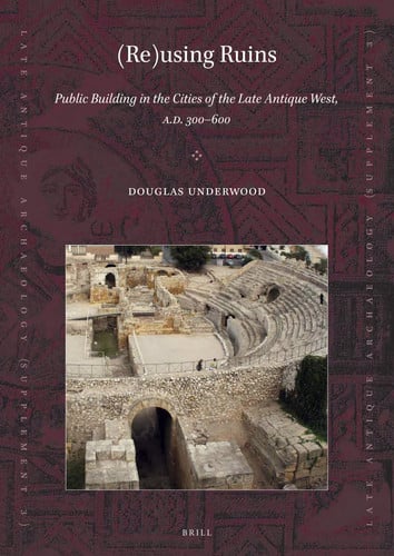 Cover of using Ruins : Public Building in the Cities of the Late Antique West, A. D. 300-600