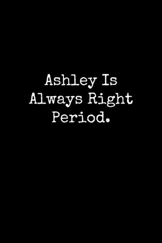 Cover of Ashley Is Always Right Period: Ashley Notebook, Funny Gift For Ashley, Personal Ashley Journal, Ashley Notepad, Ashley Gift Ideas