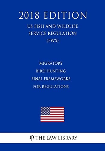 Cover of Migratory Bird Hunting - Final Frameworks for Regulations (US Fish and Wildlife Service Regulation) (FWS) (2018 Edition)