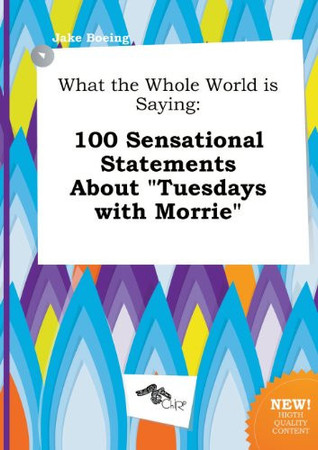 Cover of What the Whole World Is Saying: 100 Sensational Statements About Tuesdays With Morrie