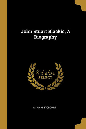 Cover of John Stuart Blackie, a Biography