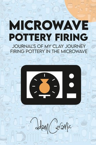 Cover of Microwave Pottery Firing: Adam Ceramic - Journal's of My Clay Journey Firing Pottery in the Microwave. I Discover Microwave Bisque, Micro Raku, Obvara, Glazing and More All in the Microwave.