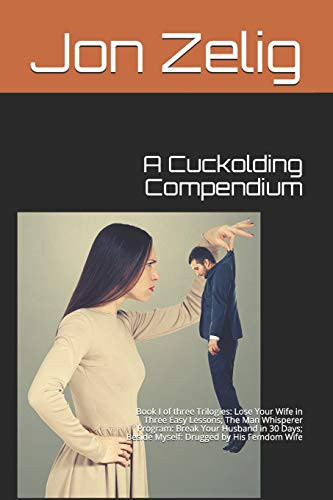 Cover of Cuckolding Compendium : Book I of Three Trilogies : Lose Your Wife in Three Easy Lessons; the Man Whisperer Program : Break Your Husband in 30 Days; Beside Myself