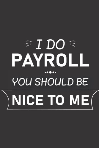 Cover of I Do Payroll You Should Be Nice To Me: Funny Co-Worker Quote Valentines Day, Blank Lined Notebook Gift For Men or Women Who Work Payroll , Friends and ... School, or Office (110 Pages, 6" X 9".)