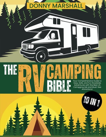 Cover of The RV Camping Bible: 10 IN 1: Your Comprehensive Guide to Easy, Safe, and Fun Roadside Adventures With the Best US Campgrounds and Must-See Attractions!