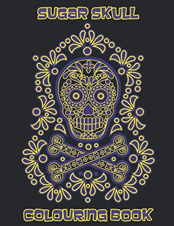 Cover of Sugar Skull Colouring Book: A Beautiful Modern Colouring Book For Adults. Amazing Day Of The Dead Skulls Illustration To Colour For Relaxation