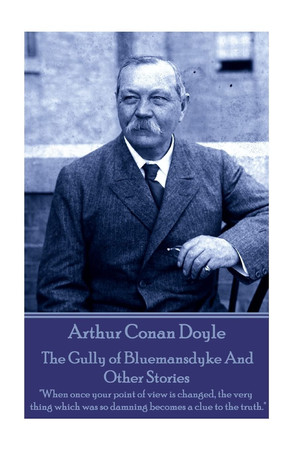 Cover of Arthur Conan Doyle - the Gully of Bluemansdyke and Other Stories When Once Your Point of View Is Changed, the Very Thing Which Was So Damning Becomes a Clue to the Truth