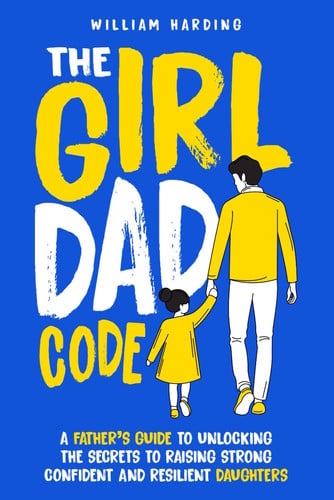 Cover of The Girl Dad Code: A Father’s Guide to Unlocking the Secrets to Raising Strong, Confident, and Resilient Daughters; First-Time Dad Parenting From ... To Teenager (New Dad Hacks Book Series)
