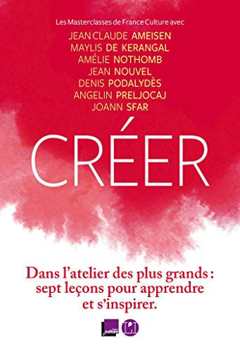 Cover of Créer: Les Masterclasses De France Culture: Avec Jean-Claude Ameisen, Maylis De Kerangal, Amélie Nothomb, Jean Nouvel, Denis Podalydès, Angelin Preljocaj, Joann Sfar: [entretiens]