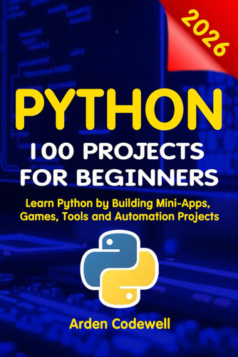 Cover of Python 100 Projects for Beginners Learn Python by Building Mini-Apps, Games, Tools, and Automation Projects