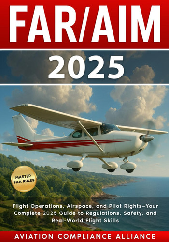Cover of FAR/AIM 2025: The Ultimate Guide to FAA Regulations and Aeronautical Information - With Flight Exercises, Training Strategies, the Pilot’s Rights, Expert Safety Protocols, and Exam Preparation Tools