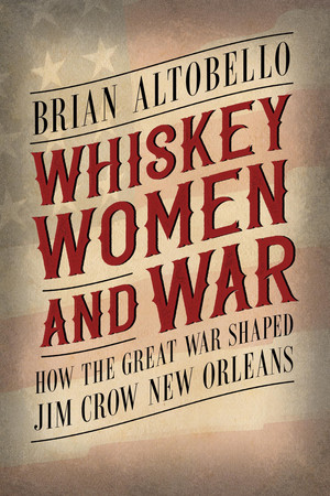 Cover of Whiskey, Women, and War: How the Great War Shaped Jim Crow New Orleans