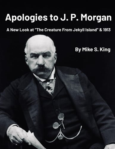 Cover of Apologies to J.P. Morgan: A New Look at “The Creature From Jekyll Island & 1913