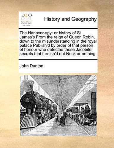 Cover of The Hanover-spy: Or History of St James's From the Reign of Queen Robin, Down to the Misunderstanding in the Royal Palace Publish'd by Order of That ... Secrets That Furnish'd Out Neck or Nothing