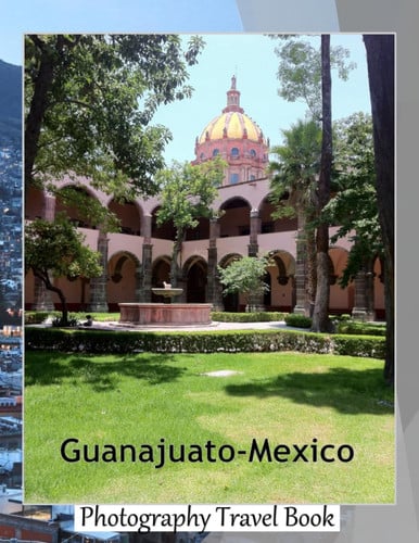 Cover of Guanajuato-Mexico: A Visual Exploration of Guanajuato-Mexico, A Colonial City With Colorful Houses, Narrow Alleyways, And Underground Tunnels, A ... Take Your Breath Away, Tourism Guide Book)