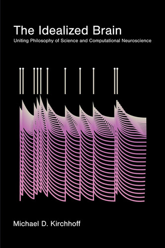 Cover of The Idealized Brain: Uniting Philosophy of Science and Computational Neuroscience