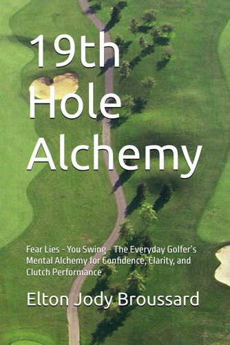 Cover of 19th Hole Alchemy: Fear Lies - You Swing - The Everyday Golfer’s Mental Alchemy for Confidence, Clarity, and Clutch Performance