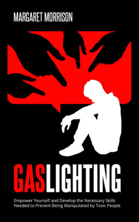 Cover of Gaslighting: Empower Yourself and Develop the Necessary Skills Needed to Prevent Being Manipulated by Toxic People (Psychology, Relationships and Self-Improvement)