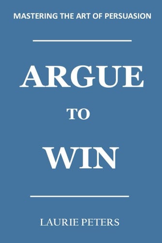 Cover of Argue to Win: Mastering The Art of Persuasion