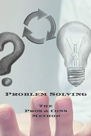 Cover of Problem Solving the Pros & Cons Method Decision Making Is Important Not an Easy As Yes Or No, a New Job, Buying Something, Moving, Voting Or Planning Vacations. 100 Pages 6 X9 Great Gift for Yourself Business Owners, Anyone Who Needs to Make Decisions