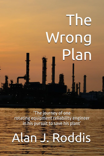 Cover of The Wrong Plan: ‘The Journey of One Rotating Equipment Reliability Engineer in His Pursuit to Save His Plant’ (Reliability Matrix)