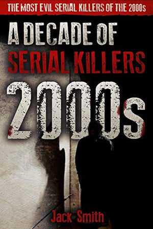 Cover of 2000s - a Decade of Serial Killers The Most Evil Serial Killers of The 2000s