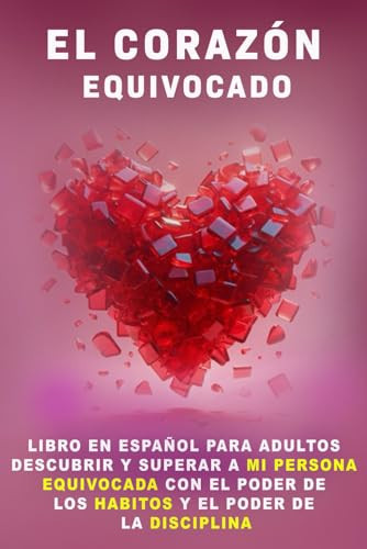 Cover of El Corazón Equivocado: Libros En Español Para Adultos Descubrir Y Superar a Mi Persona Equivocada Con El Poder De Los Habitos Y El Poder De La ... Personal En Español) (Spanish Edition)
