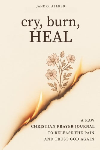 Cover of Cry, Burn, Heal: A Raw Christian Prayer Journal to Release the Pain and Trust God Again