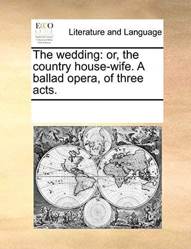 Cover of The Wedding: Or, the Country House-wife. A Ballad Opera, of Three Acts.