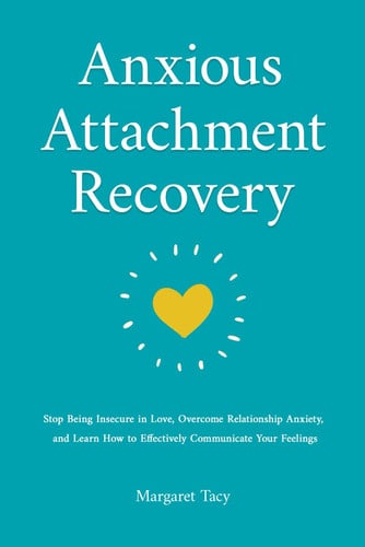 Cover of Anxious Attachment Recovery: Stop Being Insecure in Love, Overcome Relationship Anxiety, and Learn How to Communicate Your Feelings Effectively