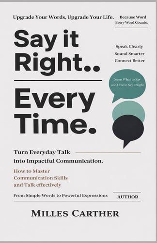 Cover of SAY IT RIGHT EVERY TIME: Turn Everyday Talk Into Impactful Communication.