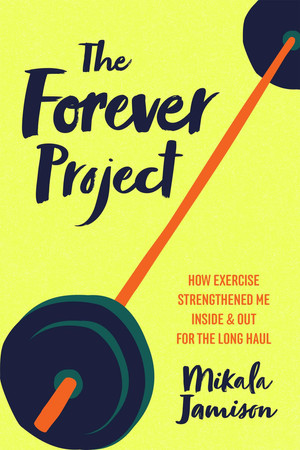 Cover of The Forever Project: How Exercise Strengthened Me Inside and Out for the Long Haul