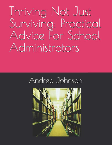 Cover of Thriving Not Just Surviving Practical Advice For School Administrators