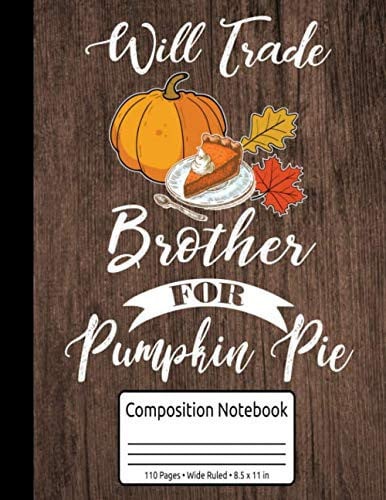 Cover of Thanksgiving Will Trade Brother For Pumpkin Pie Composition Notebook 110 Pages Wide Ruled 8.5 X 11 In: Thanksgiving Book For Girls & Boys
