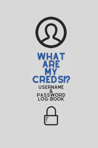Cover of What Are My Creds!?: Username and Password Log Book