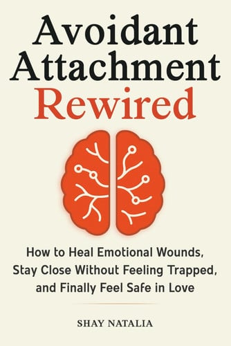 Cover of Avoidant Attachment Rewired: How to Heal Emotional Wounds, Stay Close Without Feeling Trapped, and Finally Feel Safe in Love (Includes Guided Reflection Prompts)
