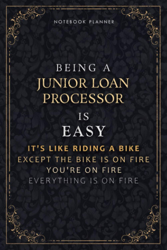 Cover of Notebook Planner Being A Junior Loan Processor Is Easy It's Like Riding A Bike Except The Bike Is On Fire You're On Fire Everything Is On Fire Luxury ... 118 Pages, 5.24 X 22.86 Cm, Life, Daily O