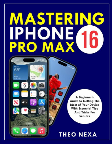 Cover of IPHONE 16 PRO MAX: A Beginner’s Guide to Getting the Most Out of Your Device With Essential Tips and Tricks for Seniors