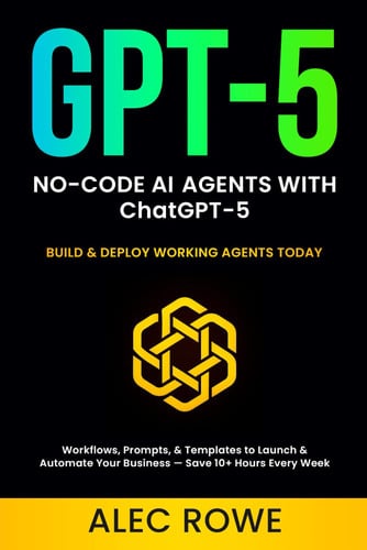 Cover of No-Code AI Agents With ChatGPT-5: Build & Deploy Working Agents Today — Workflows, Prompts, & Templates to Launch & Automate Your Business — Save 10+ Hours Every Week (GPT-5)