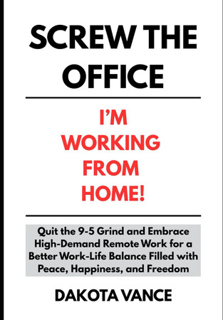 Cover of Screw the Office I'm Working From Home!: Quit the 9-5 Grind and Embrace High-Demand Remote Work for a Better Work-Life Balance Filled With Peace, Happiness, and Freedom