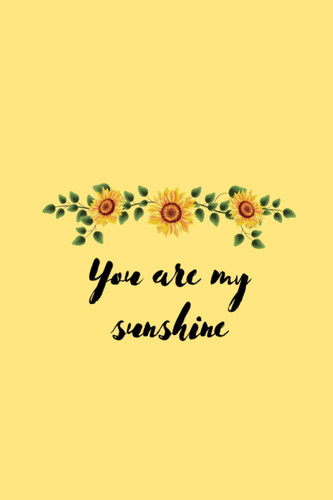 Cover of You Are My Sunshine: Sunshine Notebook for Girls and Women | Sunshine Gift / Yellow Gifts / Sunflower Notebook / Yellow Notebook / It's Great Gift for ... Wife, Girlfriend.../ 6"×9" 120 Pages