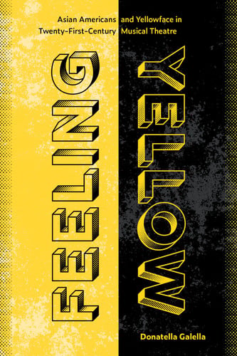 Cover of Feeling Yellow: Asian Americans and Yellowface in Twenty-first-century Musical Theatre