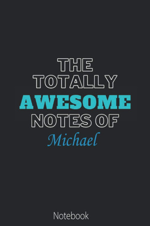 Cover of The Totally Awesome Notes Of Michael: Cool Name Journal for Michael| Birthday Gift | The Perfect Personalised Name Journal Gift for ... Notebook 6 X 9 Inches , 100 Pages