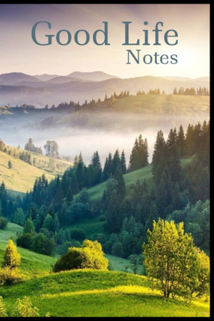 Cover of Good Life Notes: A Great Notebook That Gives a Sense of Gratitude as Well as a Calming Effect for Writing. The View Will Free Your Mind to Think.