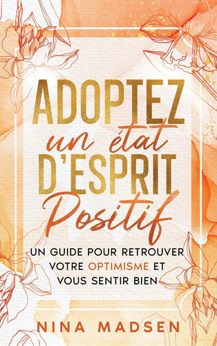 Cover of Adoptez Un état D'esprit Positif Un Guide Pour Retrouver Votre Optimisme Et Vous Sentir Bien