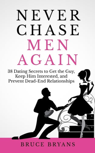 Cover of Never Chase Men Again 38 Dating Secrets To Get The Guy, Keep Him Interested, And Prevent Dead-End Relationships