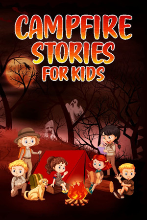 Cover of Campfire Stories For Kids: A Scary, Ghost, Witch And Fun Story Tales Collection To Tell Around The Campfire For Kids