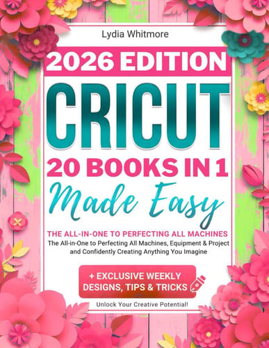 Cover of Cricut Made Easy: The All-in-One to Perfecting All Machines, Equipment & Project Ideas and Confidently Creating Anything You Imagine + Exclusive Weekly Designs, Tips & Trics