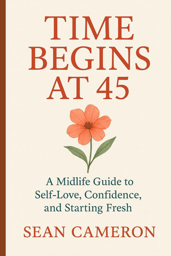 Cover of Time Begins at 45 - A Midlife Guide to Self-Love, Confidence, and Starting Fresh